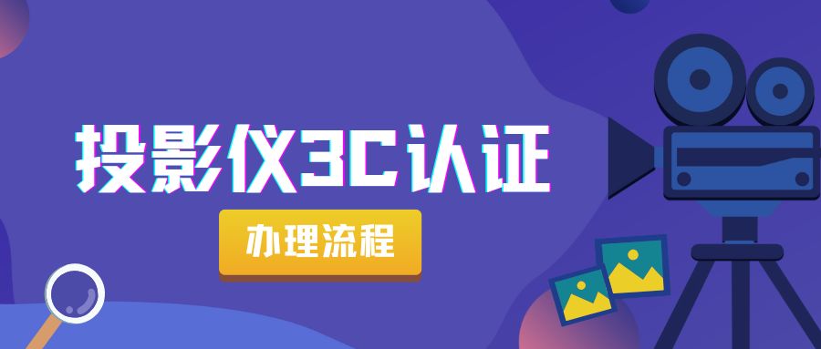投影仪 3C 认证的流程是怎样的？